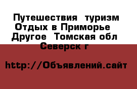 Путешествия, туризм Отдых в Приморье - Другое. Томская обл.,Северск г.